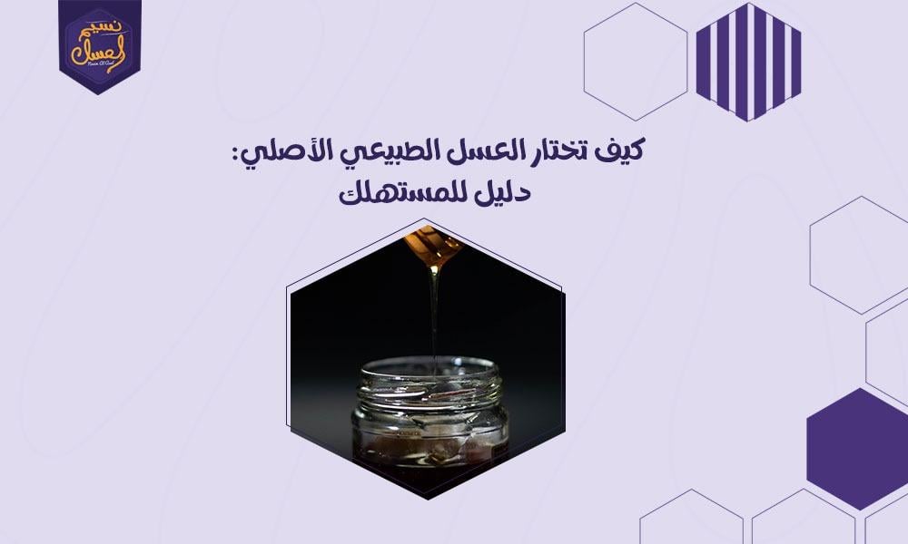 كيف تختار العسل الطبيعي الأصلي: دليل للمستهلك