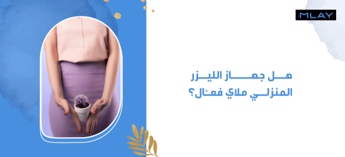 هل جهاز الليزر المنزلي ملاي فعّال؟ مميزات، ونصائح الاستخدام!