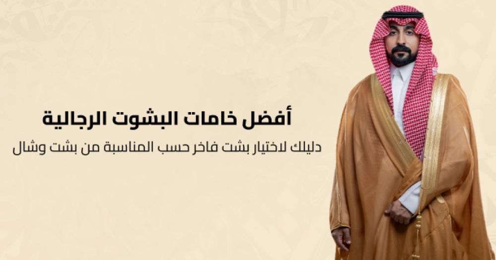 أفضل خامات البشوت الرجالية | دليلك لاختيار بشت فاخر حسب المناسبة من بشت وشال