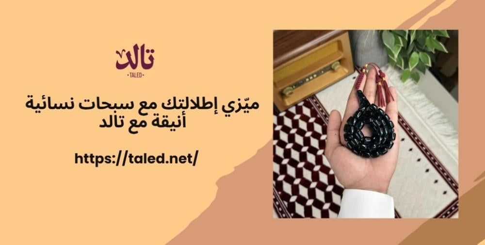 ميّزي إطلالتك مع سبحات نسائية أنيقة مع تالد