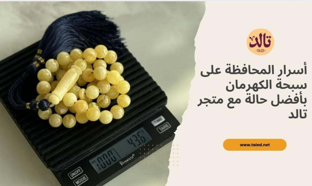 أسرار المحافظة على سبحة الكهرمان بأفضل حالة مع متجر تالد