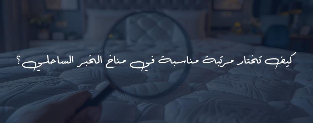 كيف تختار مرتبة مناسبة في مناخ الخبر الساحلي؟