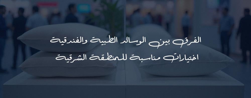 الفرق بين الوسائد الطبية والفندقية – اختيارات مناسبة للمنطقة الشرقية