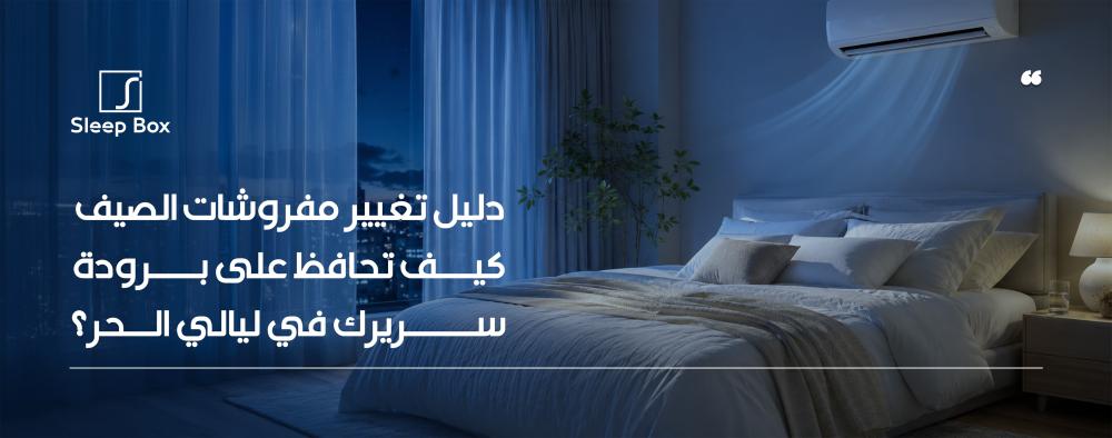 لا تترك حرارة الصيف تفسد نومك! اكتشف معنا أفضل الأقمشة والتقنيات لتجعل