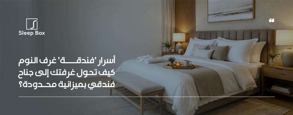 حول غرفتك إلى جناح فندقي فاخر بخطوات بسيطة! اكتشف أسرار الترتيب والإضا