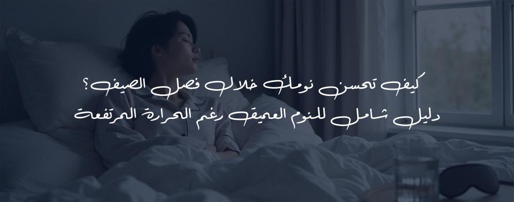 كيف تحسن نومك خلال فصل الصيف؟ دليل شامل للنوم العميق رغم الحرارة المرتفعة