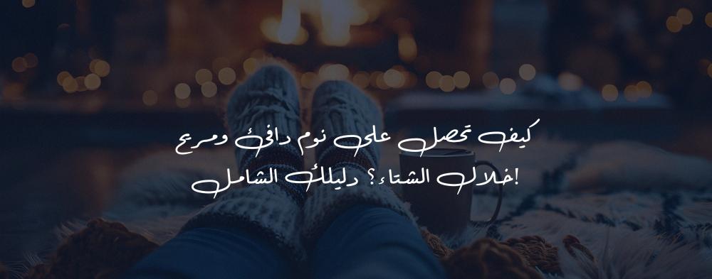 كيف تحصل على نوم دافئ ومريح خلال الشتاء؟ دليلك الشامل!