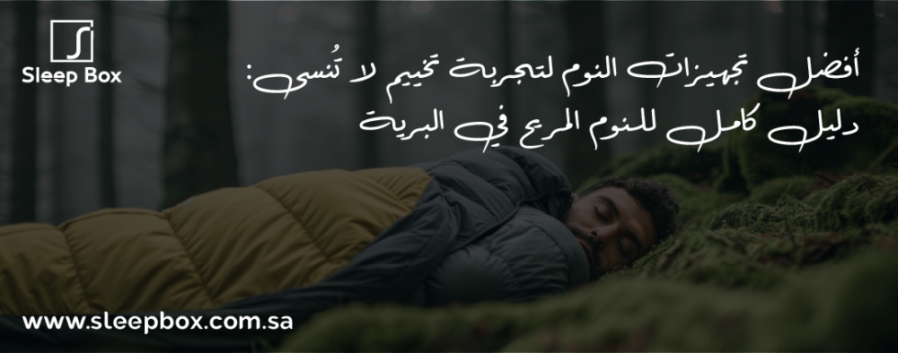 أفضل تجهيزات النوم لتجربة تخييم لا تُنسى: دليل كامل للنوم المريح في البرية