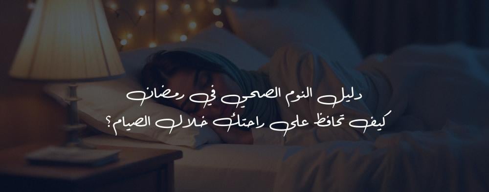 دليل النوم الصحي في رمضان: كيف تحافظ على راحتك خلال الصيام؟