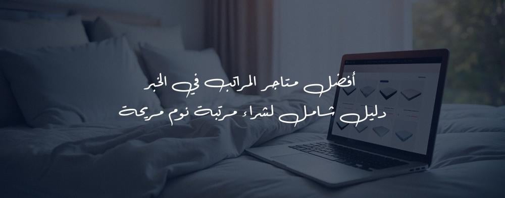 أين تشتري أفضل مرتبة للنوم في الخبر؟ دليل شامل لاختيار المتجر المثالي