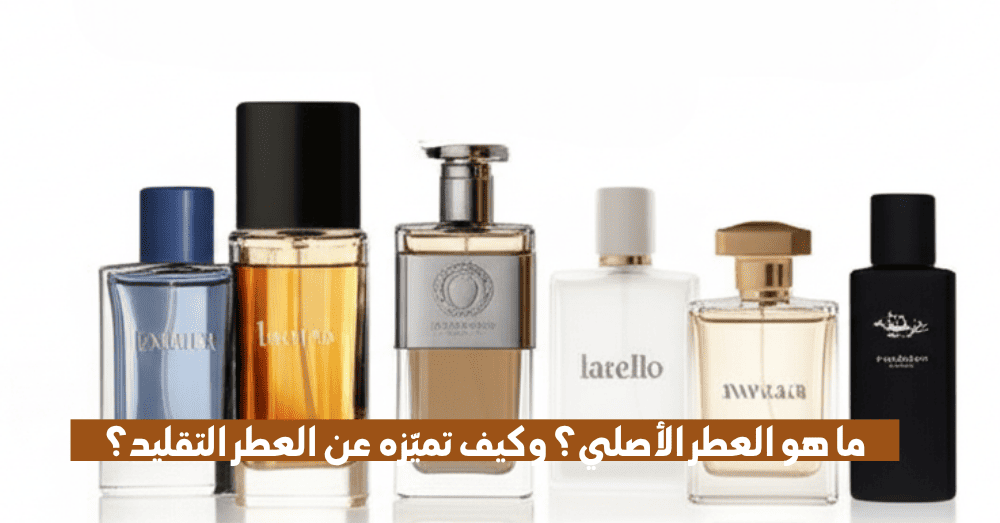 ما هو العطر الأصلي؟ وكيف تميّزه عن العطر التقليد؟