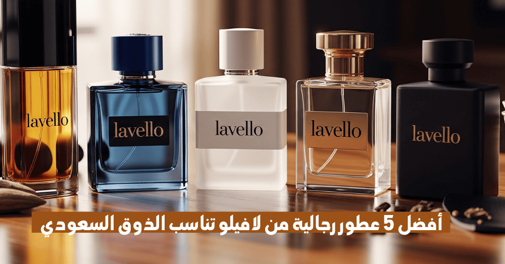 أفضل 5 عطور رجالية من لافيلو تناسب الذوق السعودي