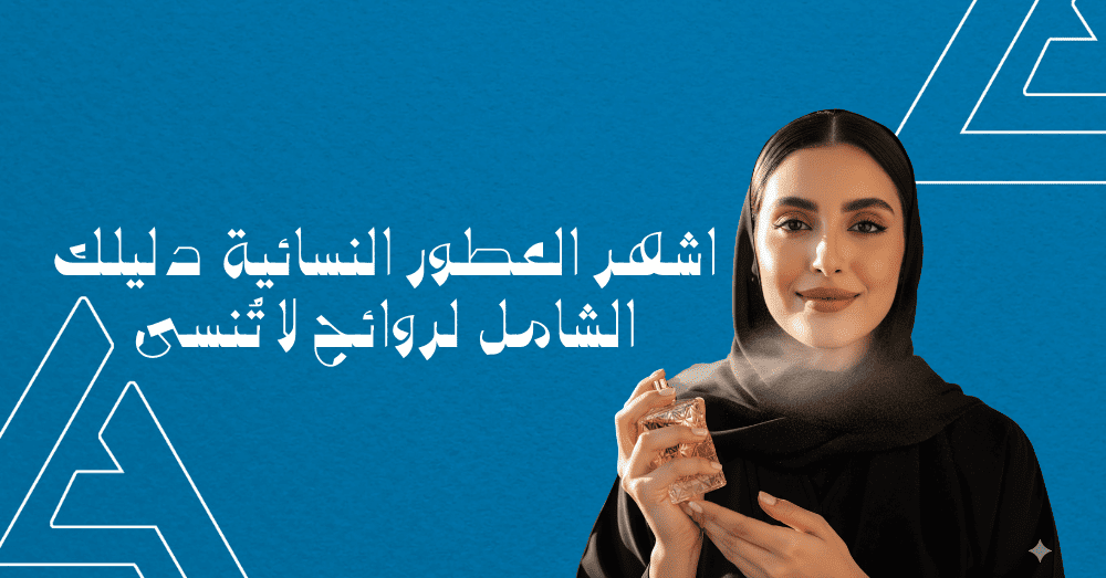 اشهر العطور النسائية: دليلك الشامل لروائح لا تُنسى
