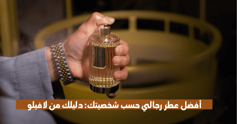 أفضل عطر رجالي حسب شخصيتك: دليلك من لافيلو