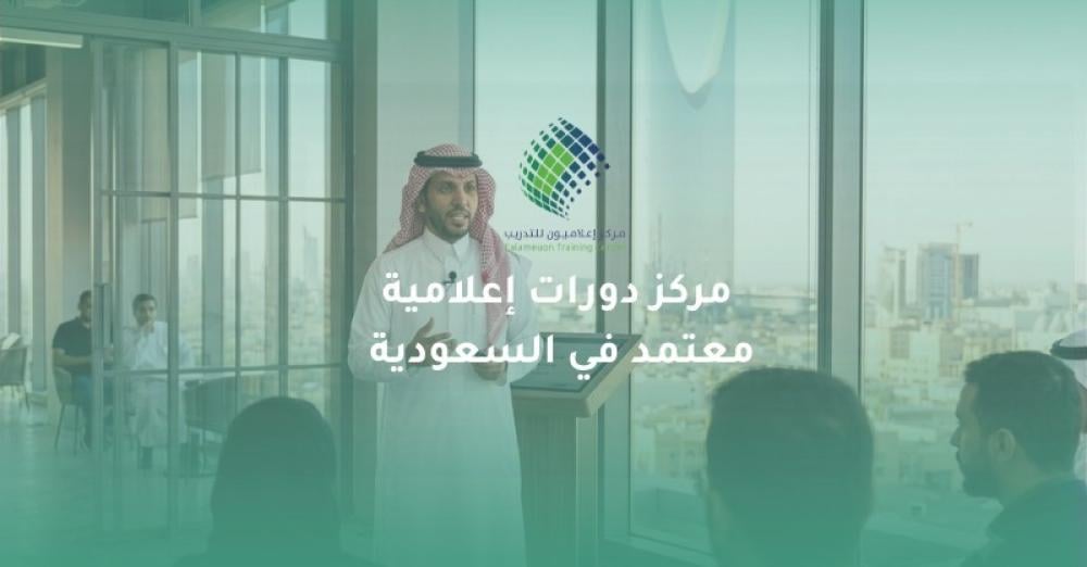 مركز دورات إعلامية معتمد في السعودية: كيف تختار الجهة المناسبة؟
