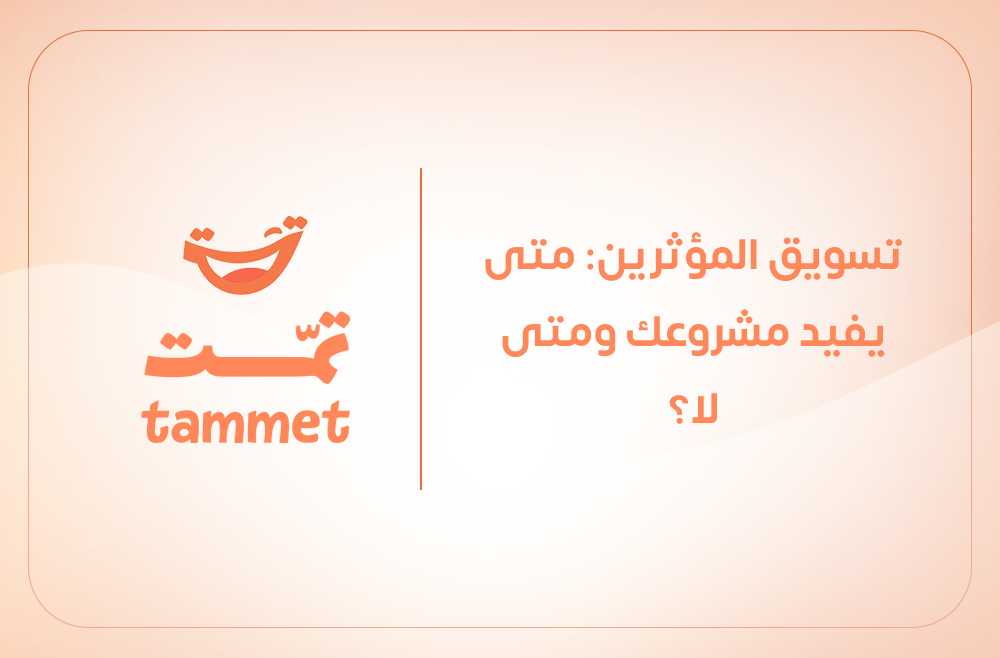 تسويق المؤثرين: متى يفيد مشروعك ومتى لا؟