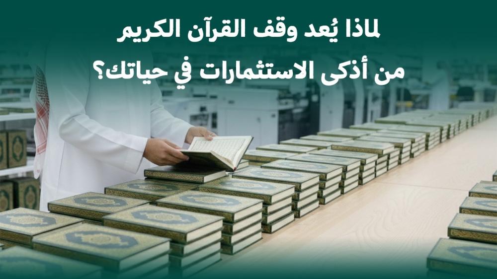 لماذا يُعد وقف القرآن الكريم من أذكى الاستثمارات في حياتك؟