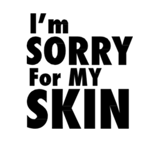 I AM SORRY FOR MY SKIN
