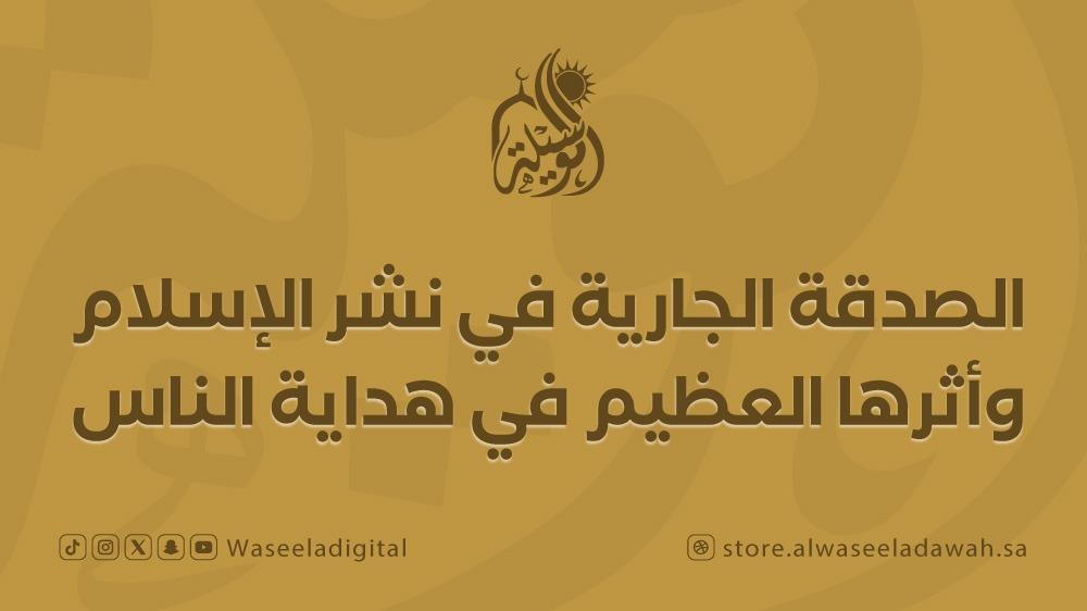 الصدقة الجارية في نشر الإسلام وأثرها العظيم في هداية الناس