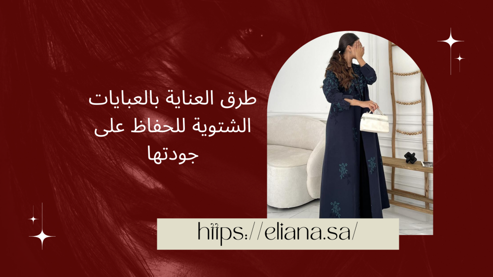 طرق العناية بالعبايات الشتوية للحفاظ على جودتها