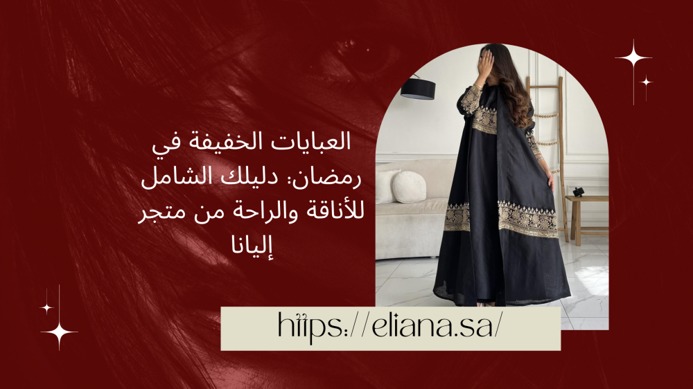 العبايات الخفيفة في رمضان: دليلك الشامل للأناقة والراحة من متجر إليانا