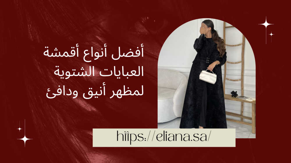 أفضل أنواع أقمشة العبايات الشتوية لمظهر أنيق ودافئ