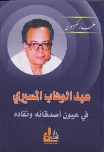 عبدالوهاب المسيري في عيون أصدقائه ونقاده