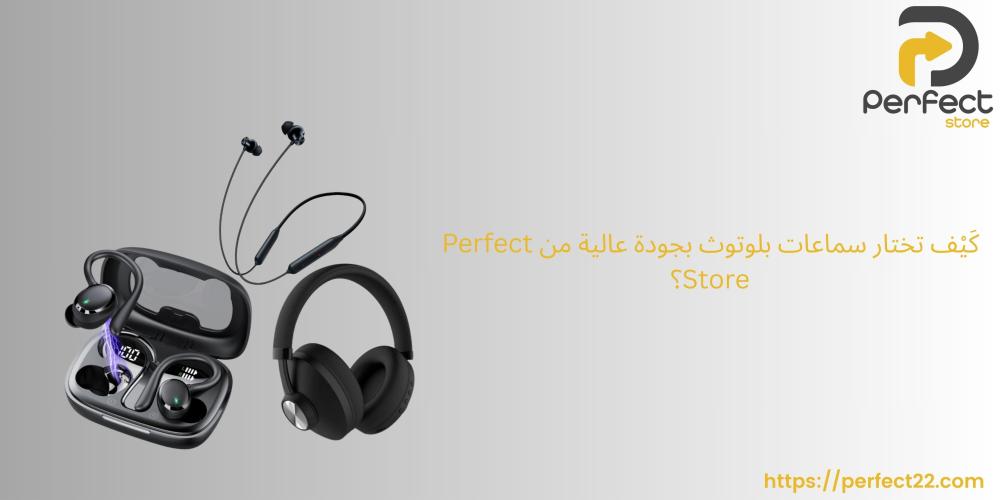 كَيْف تختار سماعات بلوتوث بجودة عالية من Perfect Store؟