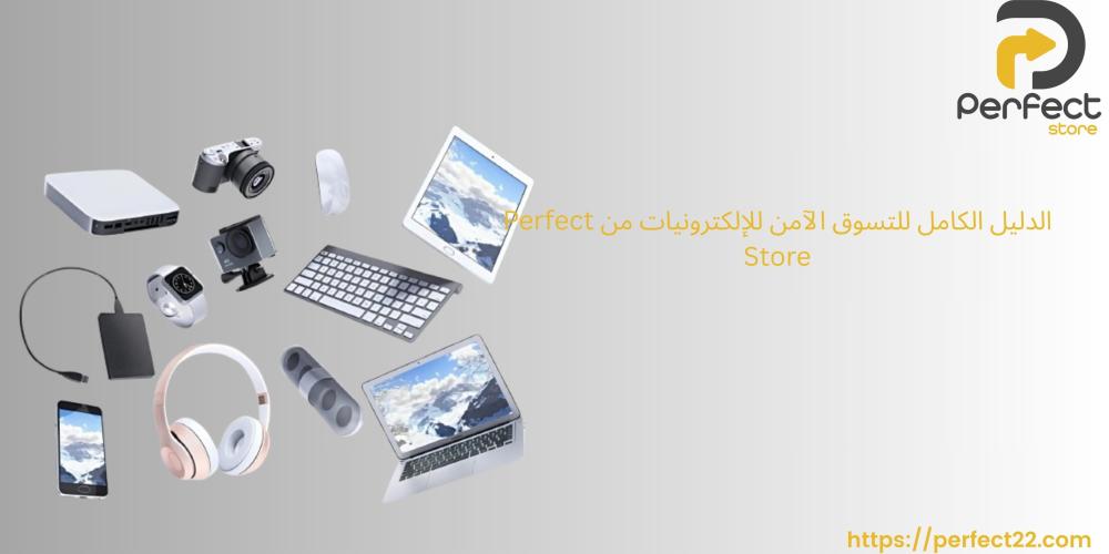 الدليل الكامل للتسوق الآمن للإلكترونيات من Perfect Store