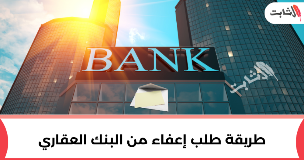طريقة طلب إعفاء من البنك العقاري