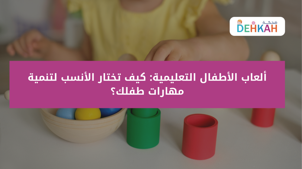 ألعاب الأطفال التعليمية: كيف تختار الأنسب لتنمية مهارات طفلك؟