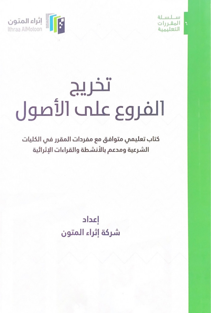 تخريج الفروع على الأصول كتاب تعليمي متوافق مع مفردات المقرر في الكليات  الشرعية ومدعم بالأنشطة والقراءات الإثرائية إعداد شركة إثراء المتون - مكتبة  الامداد العلمي