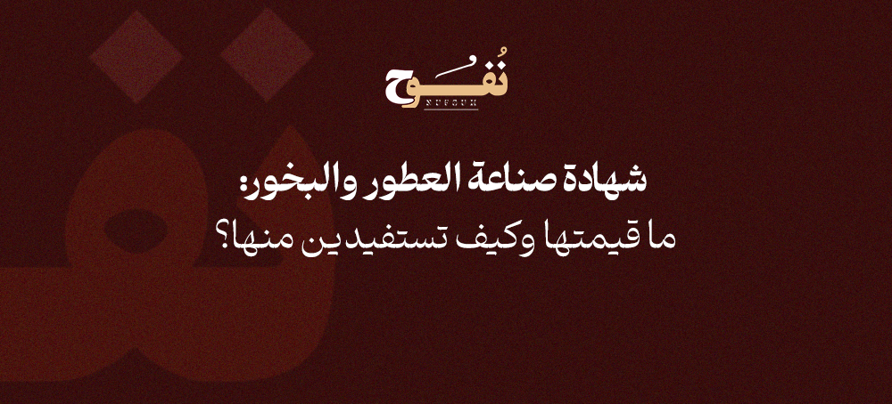 ﺷﻬﺎدة ﺻﻨﺎﻋﺔ اﻟﻌﻄﻮر واﻟﺒﺨﻮر: ﻣﺎ ﻗﻴﻤﺘﻬﺎ وﻛﻴﻒ ﺗﺴﺘﻔﻴﺪﻳﻦ ﻣﻨﻬﺎ؟