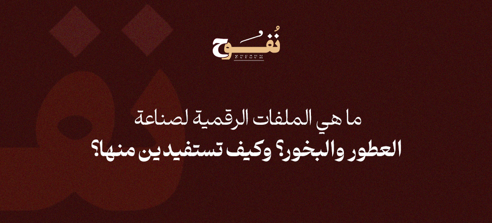 ﻣﺎ ﻫﻲ اﻟﻤﻠﻔﺎت اﻟﺮﻗﻤﻴﺔ ﻟﺼﻨﺎﻋﺔ اﻟﻌﻄﻮر واﻟﺒﺨﻮر؟ وﻛﻴﻒ ﺗﺴﺘﻔﻴﺪﻳﻦ ﻣﻨﻬﺎ؟