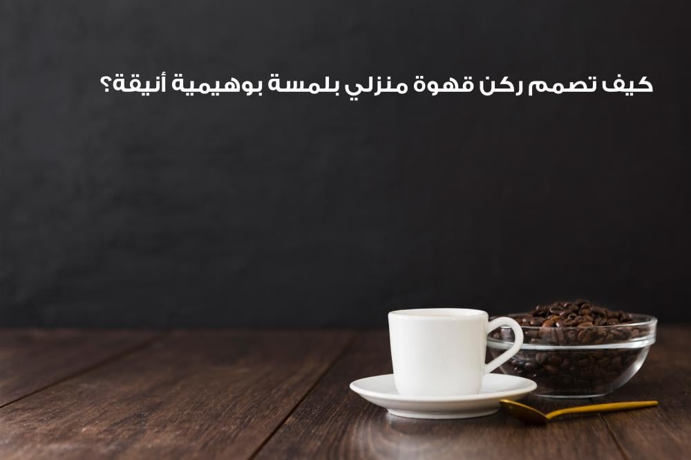 كيف تصمم ركن قهوة منزلي بلمسة بوهيمية أنيقة؟