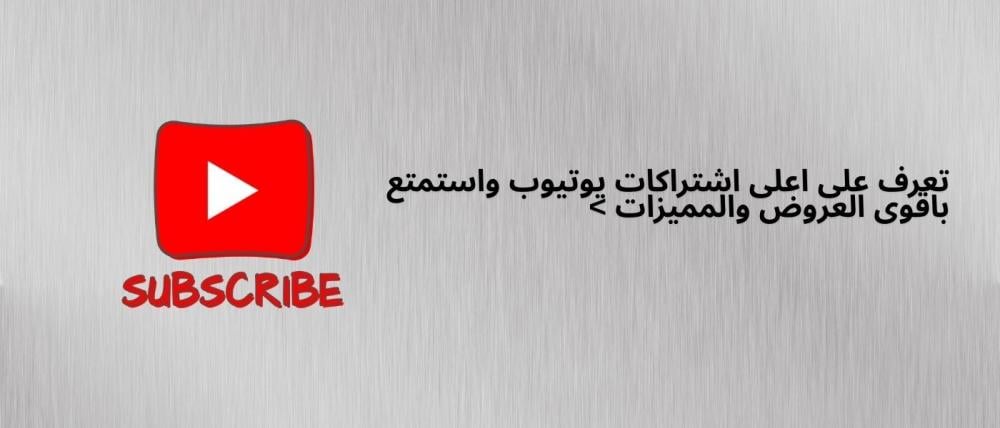 تعرف على  اعلى اشتراكات يوتيوب واستمتع باقوى العروض والمميزات