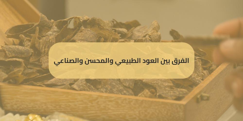 الفرق بين العود الطبيعي والمحسن والصناعي