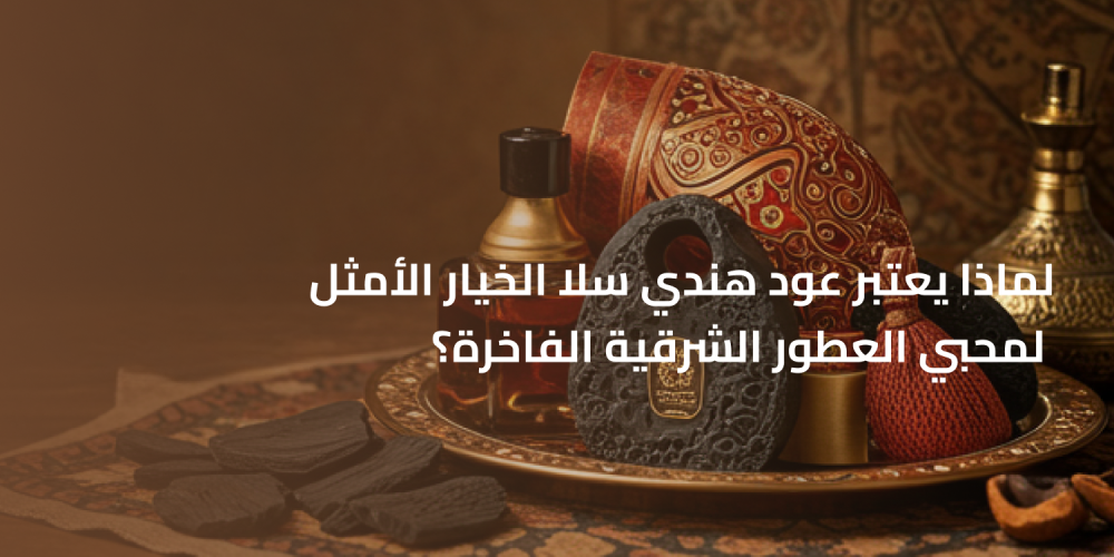 لماذا يعتبر عود هندي سلا الخيار الأمثل لمحبي العطور الشرقية الفاخرة؟