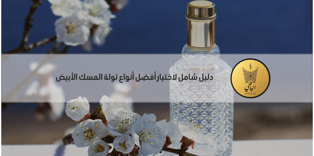 دليل شامل لاختيار أفضل أنواع تولة المسك الأبيض