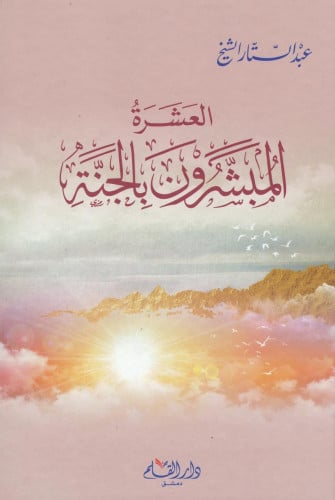 العشرة المبشرون بالجنة : سيرهم الحميدة وفضائلهم النبيلة وأعمالهم المجيدة