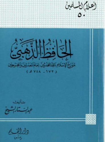 الحافظ الذهبي : مؤرخ الإسلام ، ناقد المحدثين ، إمام المعدلين والمجرحين