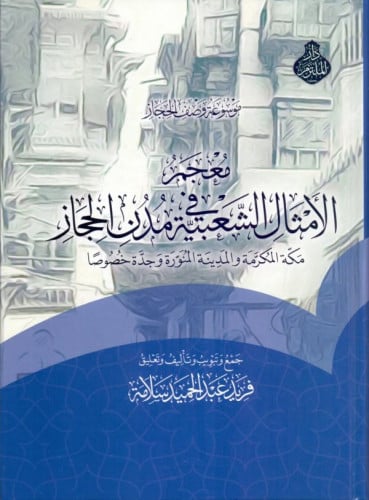 معجم الأمثال الشعبية في مدن الحجاز : مكة المكرمة والمدينة المنورة وجدة خصوصاً