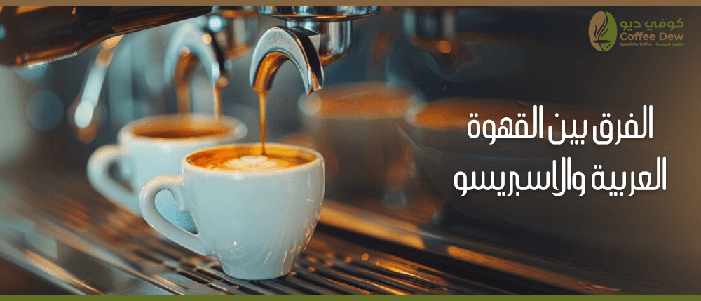 ماهو الفرق بين القهوة العربية والاسبريسو ؟