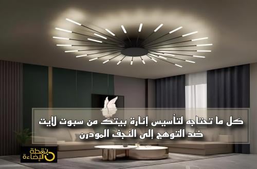 الدليل الشامل لتأسيس إنارة منزلك من سبوت لايت ضد التوهج إلى النجف المو