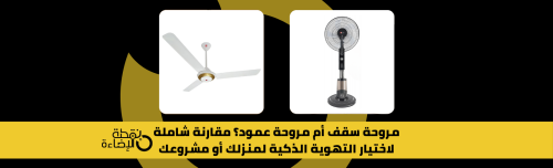 مروحة سقف أم مروحة عمود؟ مقارنة شاملة لاختيار التهوية الذكية لمنزلك أو مشروعك