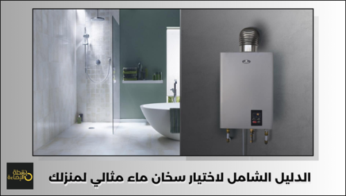 الدليل الشامل لاختيار سخان ماء مثالي لمنزلك