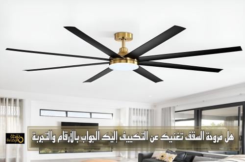 هل مروحة السقف تغنيك عن التكييف؟