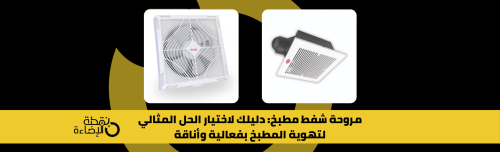 مروحة شفط مطبخ: دليلك لاختيار الحل المثالي لتهوية المطبخ بفعالية وأناقة