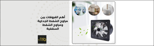 أهم الفروقات بين مراوح الشفط الجدارية ومراوح الشفط السقفية