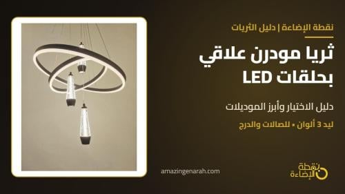 ثريا مودرن علاقي بحلقات LED: دليل الاختيار وأبرز الموديلات للصالات والدرج
